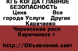 КГБ-КОГДА ГЛАВНОЕ БЕЗОПАСНОСТЬ-1 › Цена ­ 110 000 - Все города Услуги » Другие   . Карачаево-Черкесская респ.,Карачаевск г.